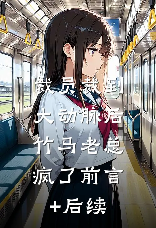 裁员裁到大动脉后，竹马老总疯了前言+后续