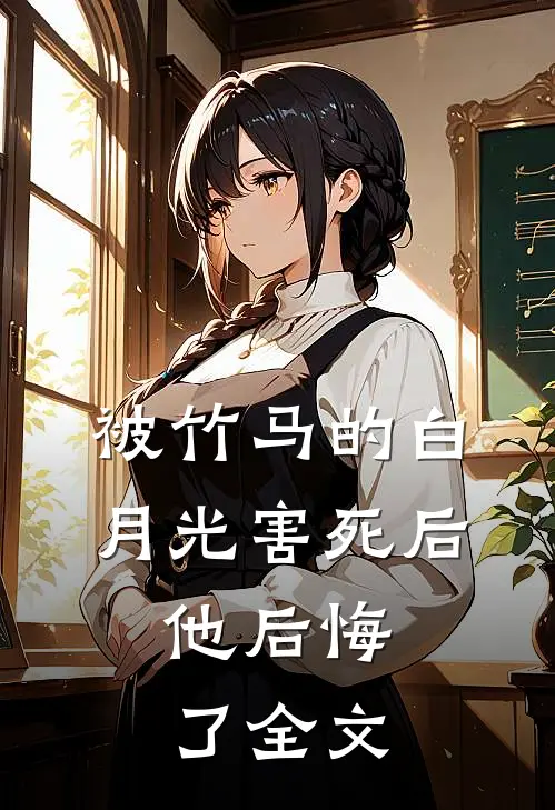 被竹马的白月光害死后，他后悔了全文
