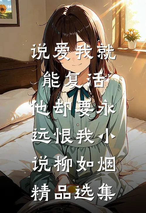 说爱我就能复活,他却要永远恨我小说柳如烟精品选集
