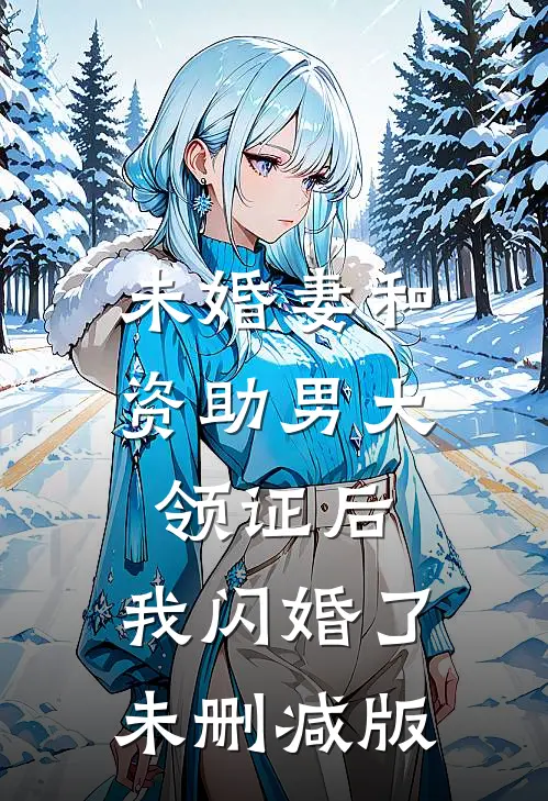 未婚妻和资助男大领证后，我闪婚了未删减版