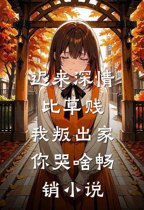 迟来深情比草贱，我叛出家你哭啥畅销小说