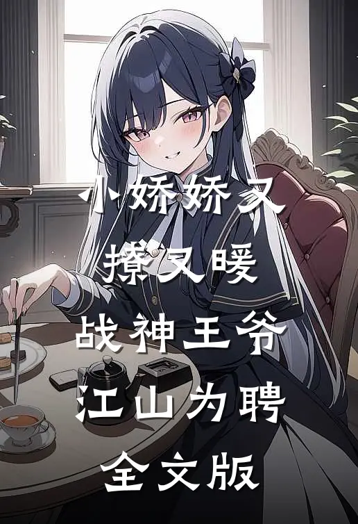 小娇娇又撩又暖，战神王爷江山为聘全文版