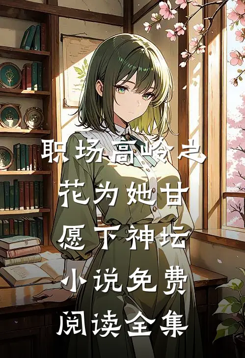 职场高岭之花为她甘愿下神坛小说免费阅读全集