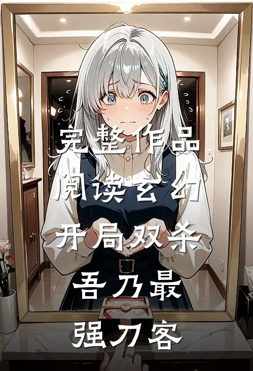 完整作品阅读玄幻：开局双杀，吾乃最强刀客