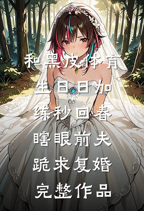 和黑皮体育生日日加练秒回春，瞎眼前夫跪求复婚完整作品