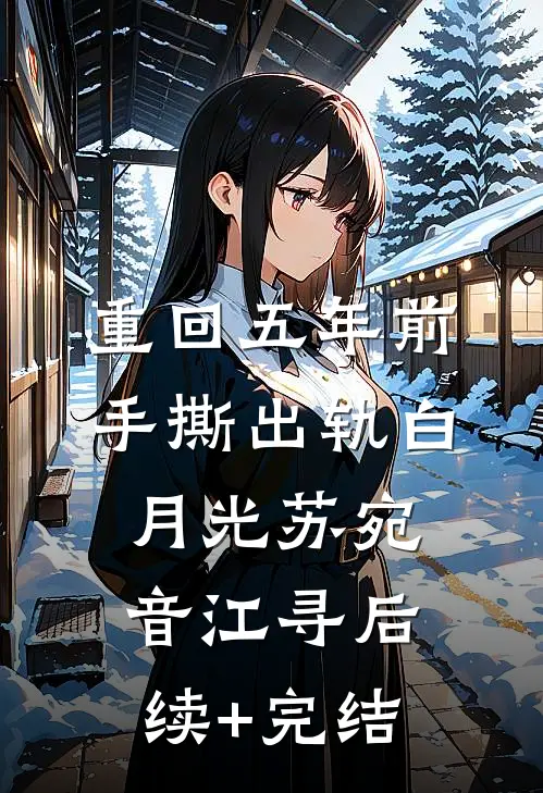重回五年前，手撕出轨白月光苏宛音江寻后续+完结