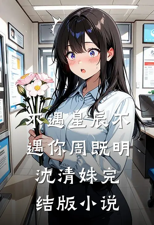 不遇星辰不遇你周既明沈清姝完结版小说