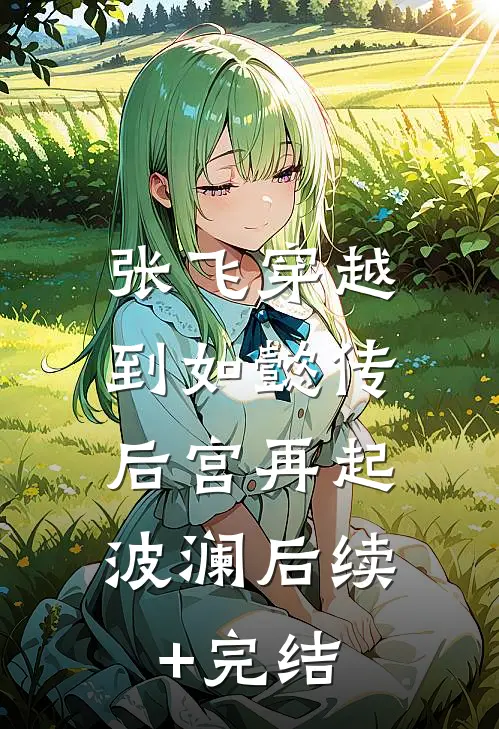 张飞穿越到如懿传，后宫再起波澜后续+完结