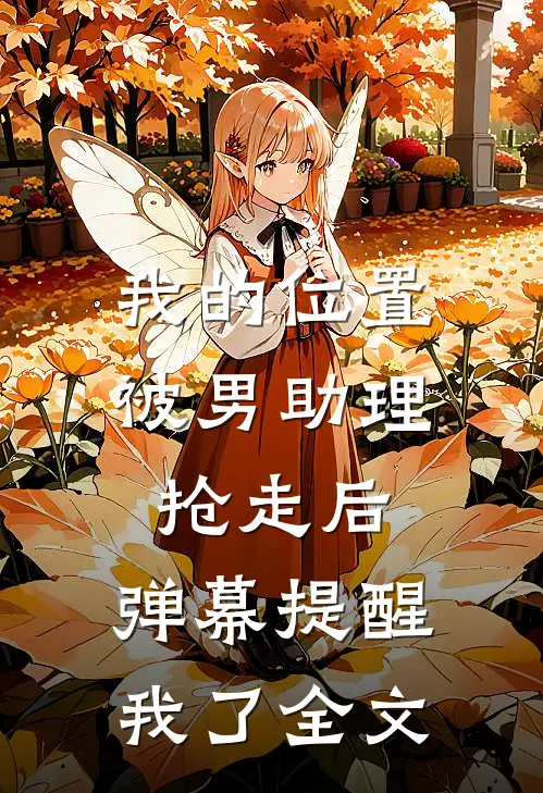 我的位置被男助理抢走后，弹幕提醒我了全文