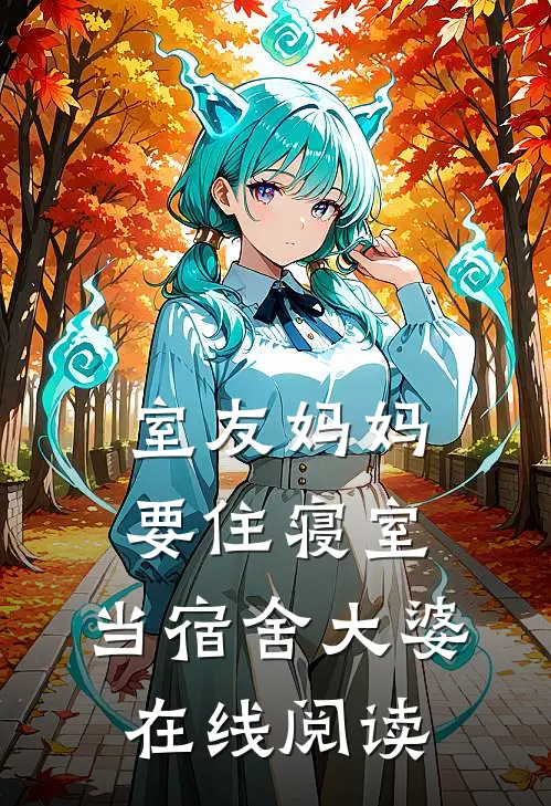 室友妈妈要住寝室，当宿舍大婆在线阅读