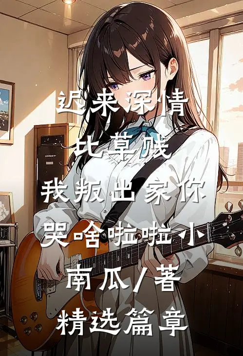 迟来深情比草贱,我叛出家你哭啥啦啦小南瓜 / 著精选篇章
