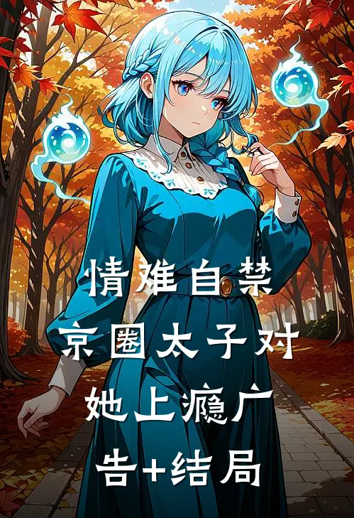 情难自禁，京圈太子对她上瘾广告+结局