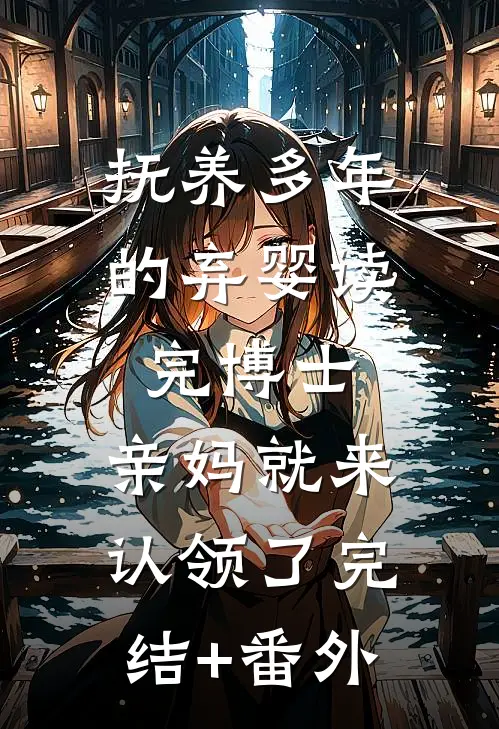 抚养多年的弃婴读完博士，亲妈就来认领了完结+番外