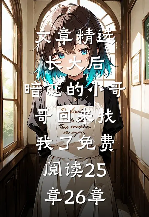 文章精选长大后,暗恋的小哥哥回来找我了免费阅读25章26章