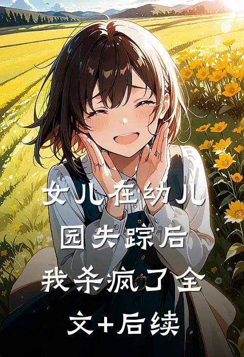 女儿在幼儿园失踪后，我杀疯了全文+后续