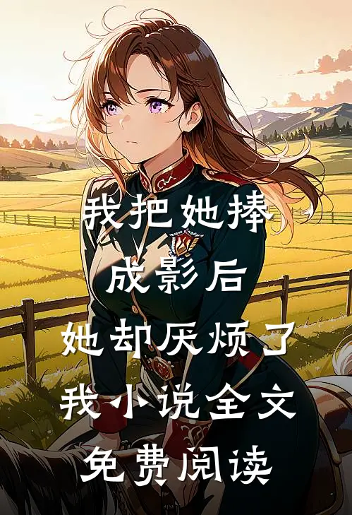 我把她捧成影后，她却厌烦了我小说全文免费阅读