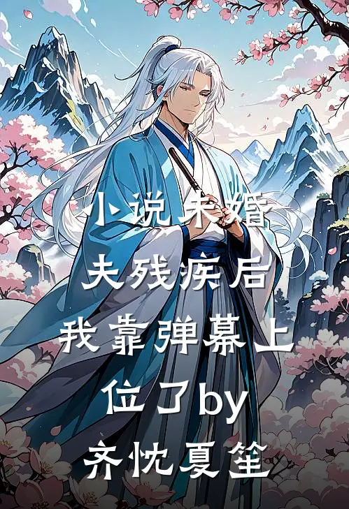 小说未婚夫残疾后，我靠弹幕上位了by齐忱夏笙
