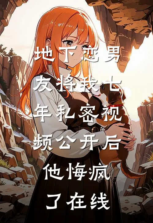地下恋男友将我七年私密视频公开后，他悔疯了在线