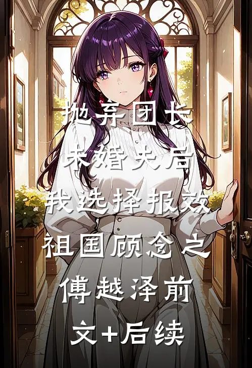 抛弃团长未婚夫后，我选择报效祖国顾念之傅越泽前文+后续