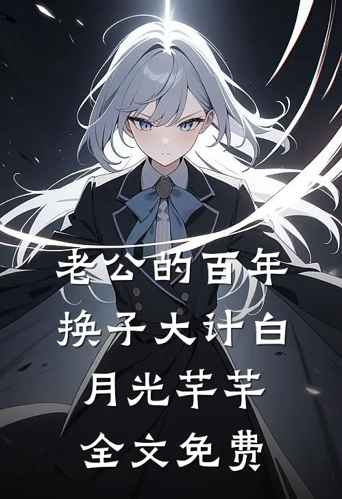 老公的百年换子大计白月光芊芊全文免费
