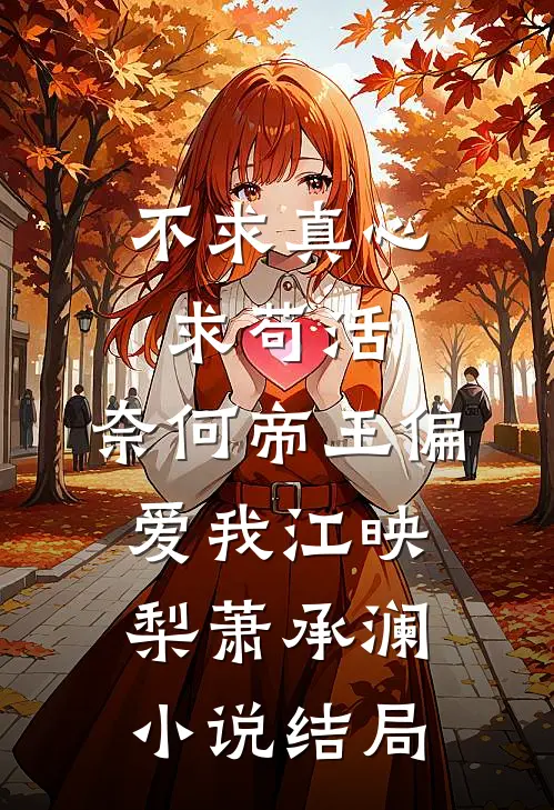 不求真心求苟活，奈何帝王偏爱我江映梨萧承澜小说结局