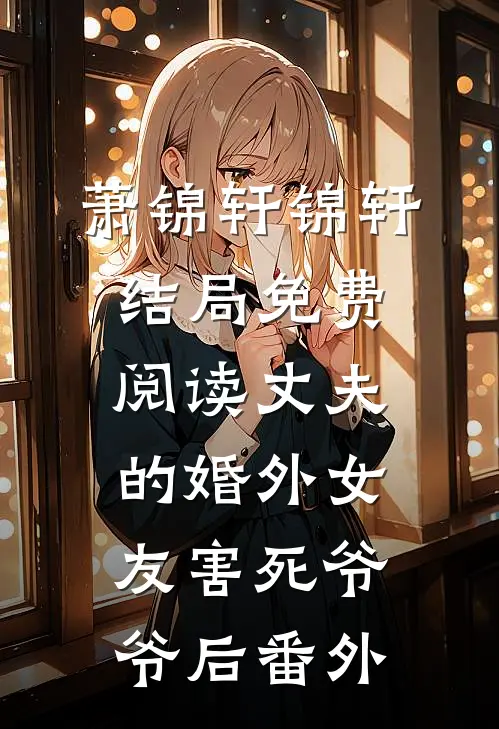 萧锦轩锦轩结局免费阅读丈夫的婚外女友害死爷爷后番外