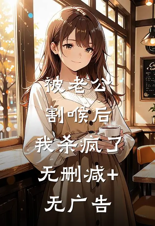 被老公割喉后，我杀疯了无删减+无广告