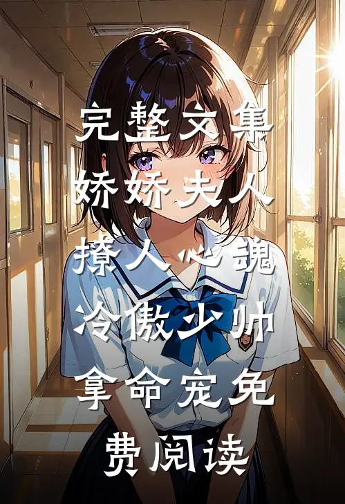 完整文集娇娇夫人撩人心魂,冷傲少帅拿命宠 免费阅读