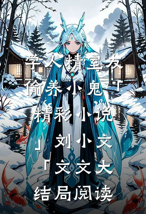 学人精室友偷养小鬼「精彩小说」刘小文「文文大结局阅读