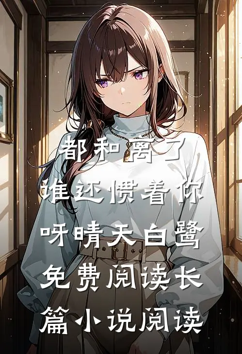 都和离了,谁还惯着你呀晴天白鹭免费阅读长篇小说阅读