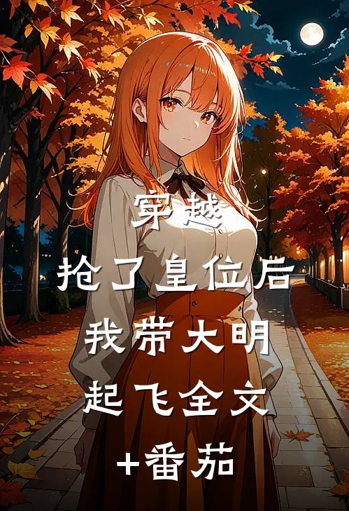 穿越：抢了皇位后，我带大明起飞全文+番茄