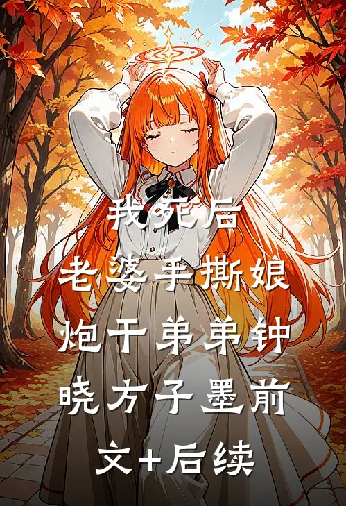 我死后，老婆手撕娘炮干弟弟钟晓方子墨前文+后续