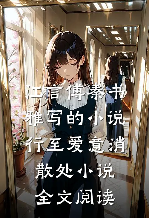 江言傅秦书雅写的小说行至爱意消散处小说全文阅读