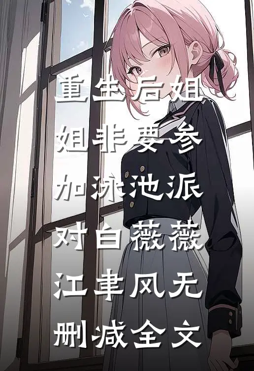 重生后姐姐非要参加泳池派对白薇薇江聿风无删减全文