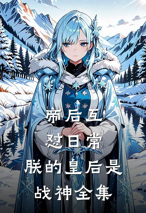 帝后互怼日常：朕的皇后是战神全集