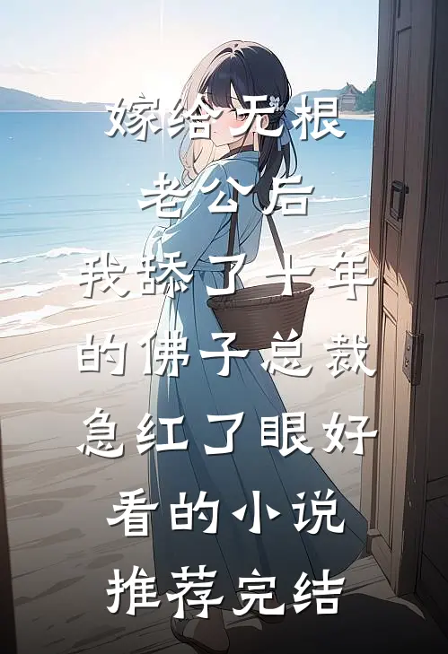 嫁给无根老公后，我舔了十年的佛子总裁急红了眼好看的小说推荐完结