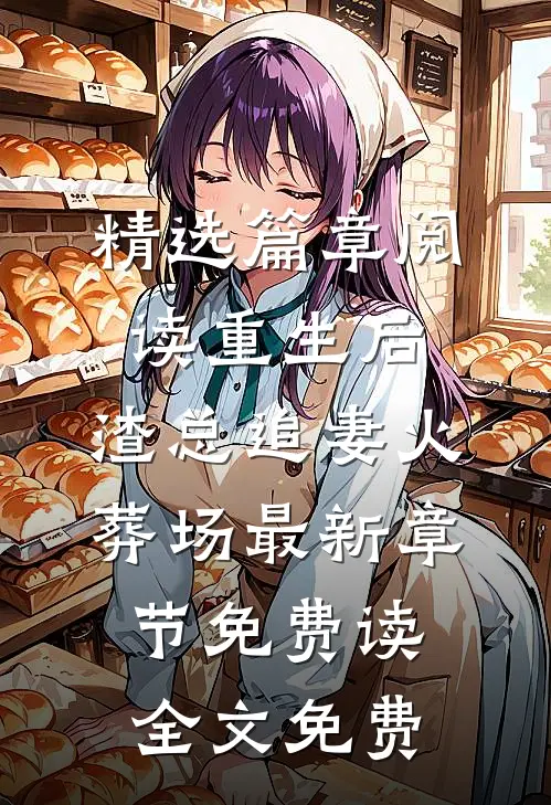 精选篇章阅读重生后,渣总追妻火葬场 - 最新章节免费读全文免费