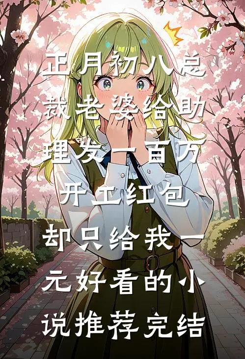正月初八总裁老婆给助理发一百万开工红包，却只给我一元好看的小说推荐完结
