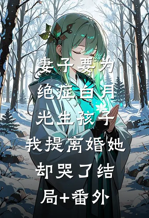 妻子要为绝症白月光生孩子，我提离婚她却哭了结局+番外
