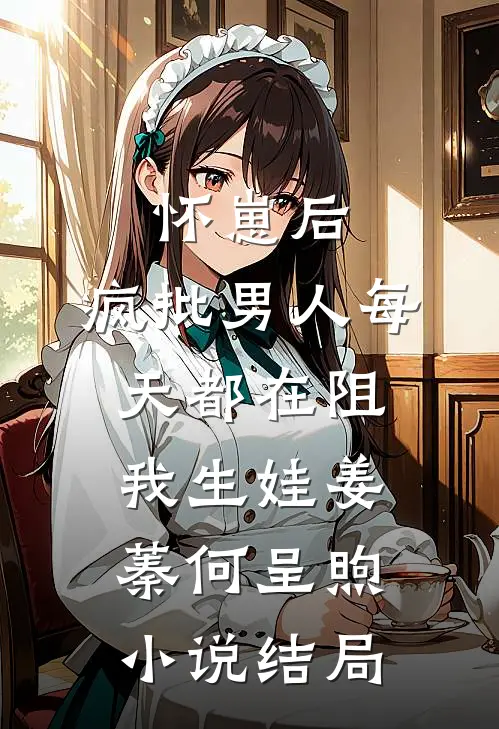 怀崽后，疯批男人每天都在阻我生娃姜蓁何呈煦小说结局