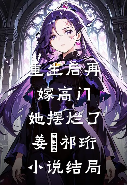 重生后再嫁高门，她摆烂了姜姩祁珩小说结局