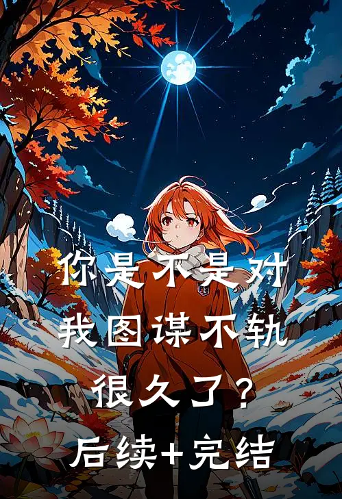 你是不是对我图谋不轨很久了？后续+完结