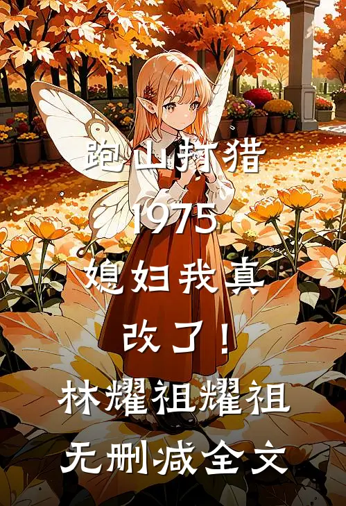 跑山打猎1975，媳妇我真改了！林耀祖耀祖无删减全文