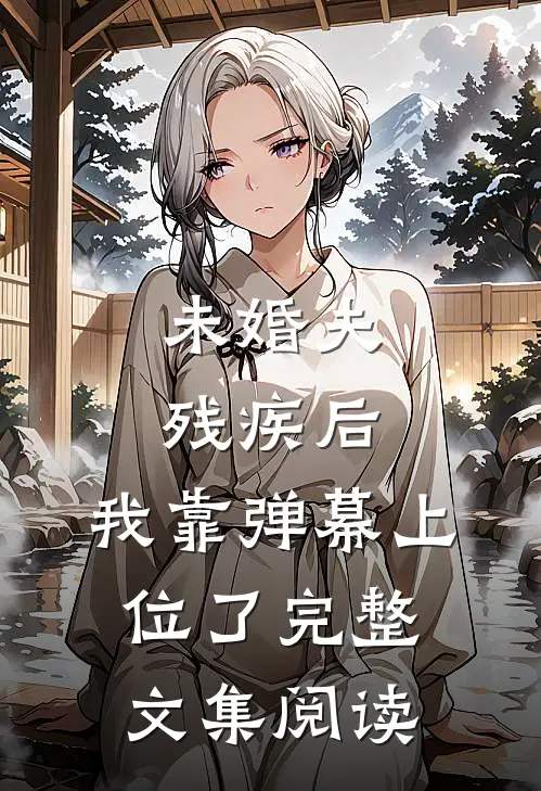 未婚夫残疾后，我靠弹幕上位了完整文集阅读