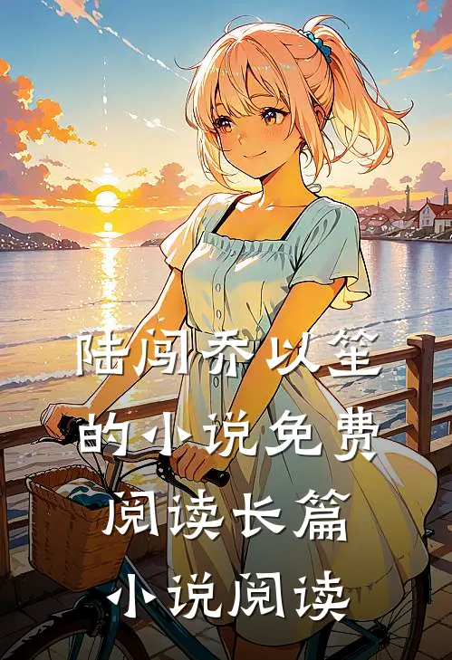 陆闯乔以笙的小说免费阅读长篇小说阅读