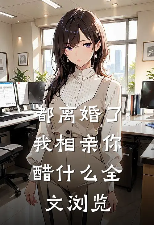 都离婚了，我相亲你醋什么全文浏览