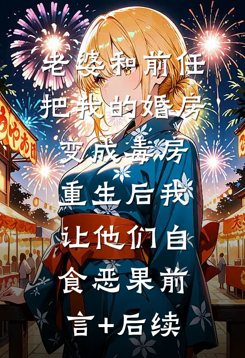 老婆和前任把我的婚房变成毒房，重生后我让他们自食恶果前言+后续