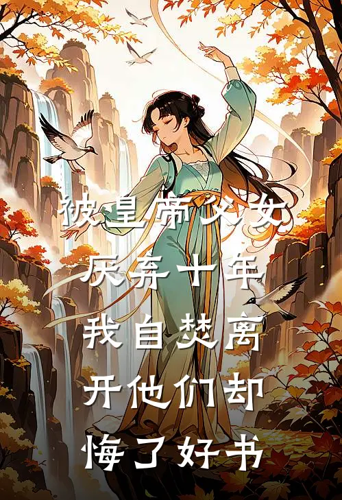 被皇帝父女厌弃十年，我自焚离开他们却悔了好书