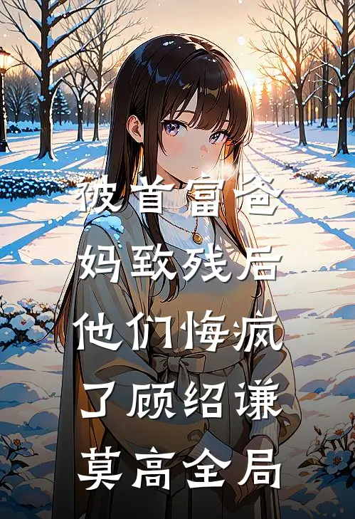 被首富爸妈致残后，他们悔疯了顾绍谦莫高全局
