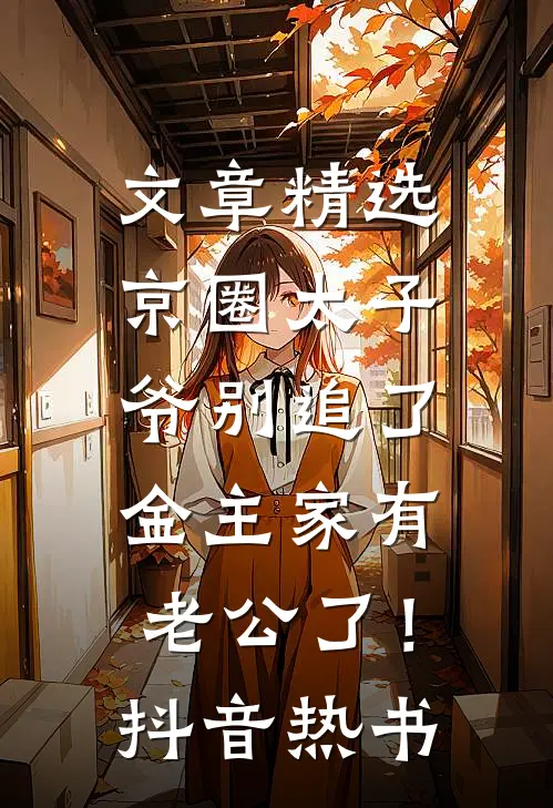 文章精选京圈太子爷别追了，金主家有老公了！抖音热书